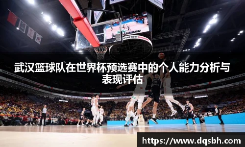 武汉篮球队在世界杯预选赛中的个人能力分析与表现评估