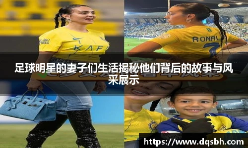 足球明星的妻子们生活揭秘他们背后的故事与风采展示
