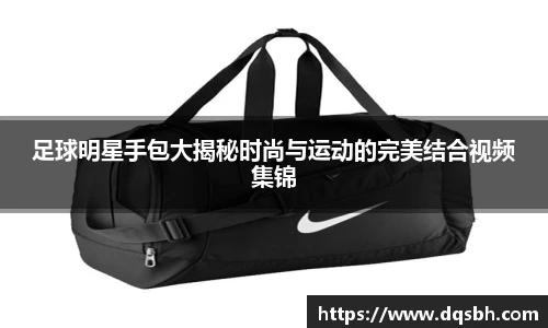 足球明星手包大揭秘时尚与运动的完美结合视频集锦